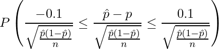  \displaystyle P\left( \frac{-0.1}{\sqrt{\frac{\hat{p}(1-\hat{p})}{n}}} \leq \frac{\hat{p}-p}{\sqrt{\frac{\hat{p}(1-\hat{p})}{n}}} \leq \frac{0.1}{\sqrt{\frac{\hat{p}(1-\hat{p})}{n}}} \right) 