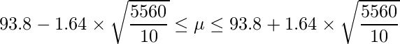  \displaystyle 93.8-1.64 \times \sqrt{\frac{5560}{10}} \leq \mu \leq 93.8+1.64 \times \sqrt{\frac{5560}{10}} 