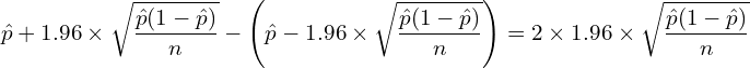  \displaystyle \hat{p} + 1.96 \times \sqrt{\frac{\hat{p}(1-\hat{p})}{n}} - \left( \hat{p}-1.96 \times \sqrt{\frac{\hat{p}(1-\hat{p})}{n}} \right) = 2 \times 1.96 \times \sqrt{\frac{\hat{p}(1-\hat{p})}{n}} 