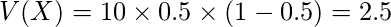  V(X)=10 \times 0.5 \times (1-0.5)=2.5 