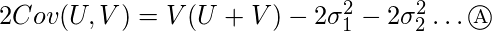  2Cov(U,V) = V(U+V) - 2 \sigma_1^2 - 2 \sigma_2^2 \dots \textcircled{\scriptsize A} 