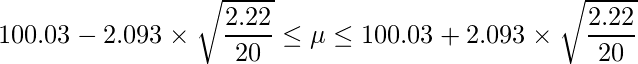  \displaystyle 100.03-2.093 \times \sqrt{\frac{2.22}{20}} \leq \mu \leq 100.03+2.093 \times \sqrt{\frac{2.22}{20}} 