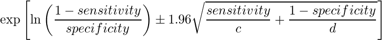  \displaystyle \exp \left[\ln\left(\frac{1-sensitivity}{specificity}\right)\pm 1.96 \sqrt{\frac{sensitivity}{c}+\frac{1-specificity}{d}} \right] 
