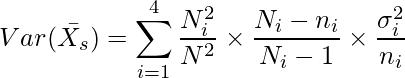  \displaystyle Var(\bar{X_s}) = \sum_{i=1}^{4} \frac{N^2_i}{N^2} \times \frac{N_i-n_i}{N_i-1} \times \frac{\sigma_i^2}{n_i}  