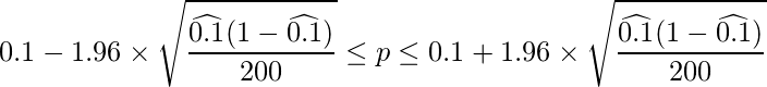  \displaystyle 0.1-1.96 \times \sqrt{\frac{\widehat{0.1}(1-\widehat{0.1})}{200}} \leq p \leq 0.1 + 1.96 \times \sqrt{\frac{\widehat{0.1}(1-\widehat{0.1})}{200}}  