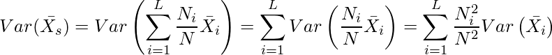  \displaystyle Var(\bar{X_s}) = Var\left(\sum_{i=1}^{L} \frac{N_i}{N}\bar{X_i}\right) = \sum_{i=1}^{L} Var\left(\frac{N_i}{N}\bar{X_i}\right) = \sum_{i=1}^{L} \frac{N^2_i}{N^2}Var\left(\bar{X_i}\right) 