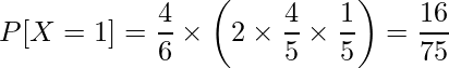  \displaystyle P[X=1] = \frac{4}{6} \times \left( 2 \times \frac{4}{5} \times \frac{1}{5} \right) = \frac{16}{75} 