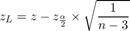  \displaystyle z_L=z-z_{\frac{\alpha}{2}} \times \sqrt{\frac{1}{n-3}}  