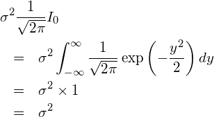  \begin{eqnarray*} \displaystyle \lefteqn{\sigma^2 \frac{1}{\sqrt{2\pi}} I_0 } \\ &=& \sigma^2 \int_{-\infty }^{\infty} \frac{1}{\sqrt{2\pi}}  \exp \left(-\frac{y^2}{2} \right) dy \\ &=& \sigma^2 \times 1 \\ &=& \sigma^2 \end{eqnarray*} 