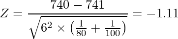  \displaystyle Z = \frac{740-741}{\sqrt{6^2 \times \left(\frac{1}{80} + \frac{1}{100}\right)}} = -1.11 