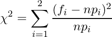  \displaystyle \chi^2 = \sum^{2}_{i=1}{\frac{(f_i-np_i)^2}{np_i}} 