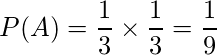  \displaystyle P(A) = \frac{1}{3} \times \frac{1}{3} = \frac{1}{9} 