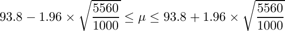  \displaystyle 93.8-1.96 \times \sqrt{\frac{5560}{1000}} \leq \mu \leq 93.8+1.96 \times \sqrt{\frac{5560}{1000}} 