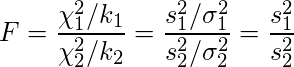  \displaystyle F=\frac{\chi_{1}^{2}  / k_{1} }{\chi_{2}^{2}  / k_{2}}=\frac{s_{1}^{2} / \sigma_{1}^{2}}{s_{2}^{2} / \sigma_{2}^{2}} = \frac{s_{1}^{2}}{s_{2}^{2}} 