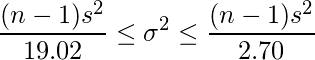  \displaystyle \frac{(n-1)s^{2}}{19.02} \leq \sigma^{2} \leq \frac{(n-1)s^{2}}{2.70}  