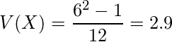  \displaystyle V(X)=\frac {6^{2}-1}{12}=2.9 