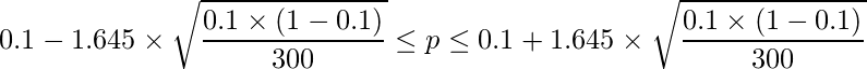  0.1 - 1.645 \times \displaystyle \sqrt{\frac{0.1 \times (1-0.1)}{300}} \leq p \leq 0.1 + 1.645 \times \sqrt{\frac{0.1 \times (1-0.1)}{300}} 