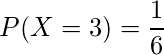  P(X=3)=\displaystyle \frac{1}{6} 