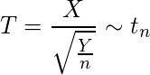  \displaystyle T= \frac{X}{ \sqrt{\frac{Y}{n}}} \sim t_{n} 
