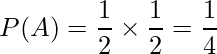  \displaystyle P(A) = \frac{1}{2} \times \frac{1}{2} = \frac{1}{4} 