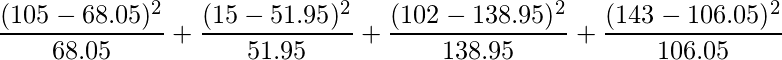  \displaystyle \frac{(105-68.05)^2}{68.05}+\frac{(15-51.95)^2}{51.95}+\frac{(102-138.95)^2}{138.95}+\frac{(143-106.05)^2}{106.05} 