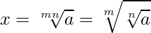  \displaystyle x = \sqrt[mn]{a} = \sqrt[m]{\sqrt[n]{a}} 