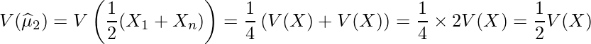  \displaystyle V(\widehat{\mu}_2) = V\left(\frac{1}{2}(X_1+X_n) \right) = \frac{1}{4}\left(V(X) + V(X) \right) = \frac{1}{4} \times 2V(X) = \frac{1}{2} V(X) 