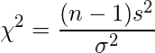  \displaystyle \chi^{2}=\frac{(n-1)s^{2}}{\sigma^{2}}  
