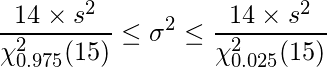  \displaystyle \frac{14 \times s^{2}}{\chi_{0.975}^{2}(15)} \leq \sigma^{2} \leq \frac{14 \times s^{2}}{\chi_{0.025}^{2}(15)}  