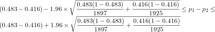  \displaystyle (0.483-0.416)-1.96 \times \sqrt{\frac{0.483(1-0.483)}{1897}+\frac{0.416(1-0.416)}{1925}} \leq p_1-p_2 \leq (0.483-0.416)+1.96 \times \sqrt{\frac{0.483(1-0.483)}{1897}+\frac{0.416(1-0.416)}{1925}} 