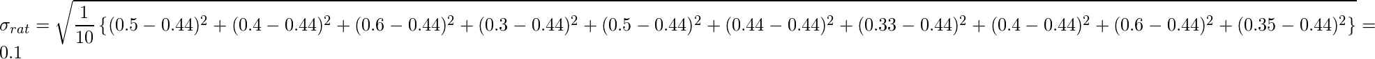  \displaystyle \sigma_{rat} = \sqrt{\frac{1}{10} \left\{ (0.5-0.44)^2 + (0.4-0.44)^2 + (0.6-0.44)^2 + (0.3-0.44)^2 + (0.5-0.44)^2 + (0.44-0.44)^2 + (0.33-0.44)^2 + (0.4-0.44)^2 + (0.6-0.44)^2 + (0.35-0.44)^2 \right\} } = 0.1 