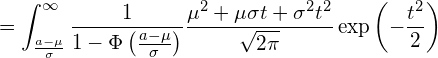  \displaystyle =\int_{\frac{a-\mu}{\sigma}}^{\infty} \frac{1}{1-\Phi \left( \frac{a-\mu}{\sigma} \right)}\frac{\mu^2 + \2\mu \sigma t + \sigma^2 t^2}{\sqrt{2\pi}}\exp \left( -\frac{t^2}{2} \right) 
