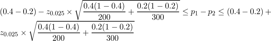  \displaystyle (0.4-0.2)-z_{0.025} \times \sqrt{\frac{0.4(1-0.4)}{200}+\frac{0.2(1-0.2)}{300}} \leq p_1-p_2 \leq (0.4-0.2)+z_{0.025} \times \sqrt{\frac{0.4(1-0.4)}{200}+\frac{0.2(1-0.2)}{300}} 