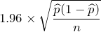 \displaystyle 1.96 \times \sqrt{\frac{\widehat{p}(1-\widehat{p})}{n}}