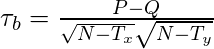  \tau_b = \frac{P - Q} {\sqrt{N - T_x}\sqrt{N - T_y}} 