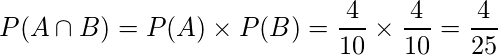  P(A \cap B)=P(A) \times P(B) =\displaystyle \frac{4}{10} \times \displaystyle \frac{4}{10}=\displaystyle \frac{4}{25} 