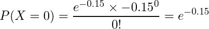  \displaystyle P(X = 0) = \frac{e^{-0.15} \times {-0.15}^0}{0!} = e^{-0.15} 