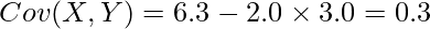  \displaystyle Cov(X,Y) = 6.3 - 2.0 \times 3.0 = 0.3 