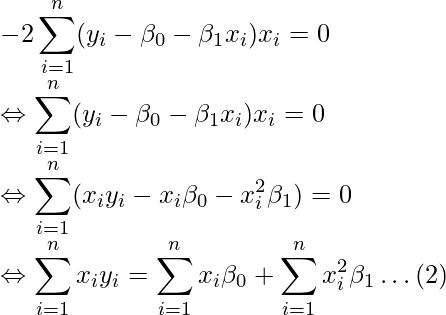  \displaystyle -2 \sum_{i=1}^{n}(y_{i}-\beta_{0}-\beta_{1} x_{i})x_{i} = 0 \\ \Leftrightarrow \sum_{i=1}^{n}(y_{i}-\beta_{0}-\beta_{1} x_{i})x_{i} = 0 \\ \Leftrightarrow \sum_{i=1}^{n}(x_{i}y_{i} - x_{i}\beta_{0} - x_{i}^2\beta_{1}) = 0 \\ \Leftrightarrow \sum_{i=1}^{n}x_{i}y_{i} = \sum_{i=1}^{n}x_{i}\beta_{0} + \sum_{i=1}^{n}x_{i}^2\beta_{1} \dots(2) \\ 
