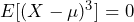 E[(X-\mu)^3] = 0