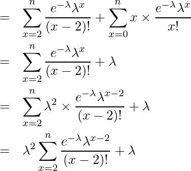  \begin{eqnarray*} \displaystyle &=& \sum_{x=2}^n \frac{e^{-\lambda} \lambda^{x}}{(x-2)!} + \sum_{x=0}^n x \times \frac{e^{-\lambda} \lambda^{x}}{x!}\\ &=& \sum_{x=2}^n \frac{e^{-\lambda} \lambda^{x}}{(x-2)!} + \lambda\\ &=& \sum_{x=2}^n \lambda^{2} \times \frac{e^{-\lambda} \lambda^{x-2}}{(x-2)!} + \lambda\\ &=& \lambda^{2} \sum_{x=2}^n \frac{e^{-\lambda} \lambda^{x-2}}{(x-2)!} + \lambda\\ \end{eqnarray*} 