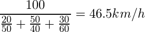 \displaystyle \frac{100}{\frac{20}{50} + \frac{50}{40} + \frac{30}{60}}=46.5 km/h 