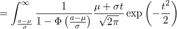  \displaystyle =\int_{\frac{a-\mu}{\sigma}}^{\infty} \frac{1}{1-\Phi \left( \frac{a-\mu}{\sigma} \right)}\frac{\mu+\sigma t}{\sqrt{2\pi}}\exp \left( -\frac{t^2}{2} \right)  
