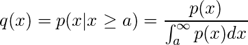  \displaystyle q(x)=p(x|x \geq a)= \frac{p(x)}{\int_{a}^{\infty}p(x)dx} 