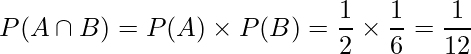  \displaystyle P(A \cap B) =P(A) \times P(B) = \frac{1}{2} \times \frac{1}{6} = \frac{1}{12} 