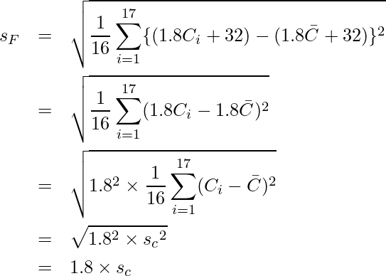  \begin{eqnarray*} \displaystyle s_F &=& \sqrt{\frac{1}{16} \sum_{i=1}^{17} \{(1.8C_i + 32) - (1.8\bar{C} + 32)\}^2} \\ &=& \sqrt{\frac{1}{16} \sum_{i=1}^{17} (1.8C_i - 1.8\bar{C})^2} \\ &=& \sqrt{1.8^2 \times \frac{1}{16} \sum_{i=1}^{17} (C_i - \bar{C})^2} \\ &=& \sqrt{1.8^2 \times {s_c}^2} \\ &=& 1.8 \times {s_c} \end{eqnarray*} 
