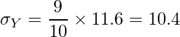  \displaystyle \sigma_Y=\frac{9}{10} \times 11.6 = 10.4 