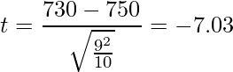  \displaystyle t = \frac{730-750}{\sqrt{\frac{9^2}{10}}} = -7.03 