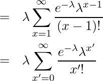  \begin{eqnarray*} \displaystyle  &=& \lambda \sum_{x=1}^{\infty} \frac{e^{-\lambda} \lambda^{x-1}}{(x-1)!} \\ &=& \lambda \sum_{x'=0}^{\infty} \frac{e^{-\lambda} \lambda^{x'}}{x'!} \\ \end{eqnarray*} 