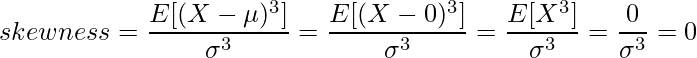  \displaystyle skewness = \frac{E[(X-\mu)^3]}{\sigma^3} = \frac{E[(X-0)^3]}{\sigma^3} = \frac{E[X^3]}{\sigma^3} = \frac{0}{\sigma^3} = 0 